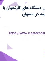 استخدام پشتیبان دستگاه های کارتخوان با حقوق مکفی و بیمه در اصفهان