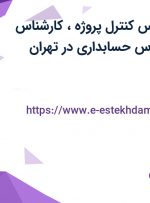 استخدام کارشناس کنترل پروژه، کارشناس بازرگانی، کارشناس حسابداری در تهران