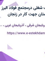 استخدام 5 ردیف شغلی درمجتمع فولاد البرز ناب آرش از 9 استان جهت کار در زنجان