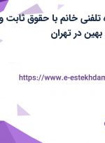 استخدام مشاوره تلفنی خانم با حقوق ثابت و مزایا در هلدینگ بهین در تهران