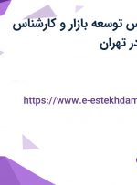 استخدام کارشناس توسعه بازار و کارشناس بازرگانی داخلی در تهران
