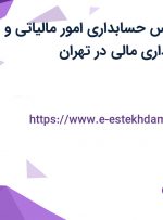 استخدام کارشناس حسابداری امور مالیاتی و کارشناس حسابداری مالی در تهران
