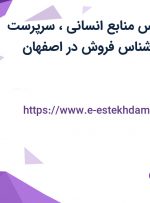 استخدام کارشناس منابع انسانی، سرپرست سالن تولید، کارشناس فروش در اصفهان