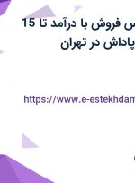 استخدام کارشناس فروش با درآمد تا 15 میلیون، بیمه و پاداش در تهران