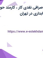 استخدام کارمند صرافی نقدی کار، کارمند حواله کار و کارمند حسابداری در تهران