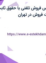 استخدام کارشناس فروش تلفنی با حقوق ثابت، بیمه و پورسانت فروش در تهران