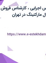 استخدام کارشناس اجرایی، کارشناس فروش و کارشناس دیجیتال مارکتینگ در تهران