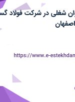 استخدام 22 عنوان شغلی در شرکت فولاد گستر آتیه سپاهان در اصفهان