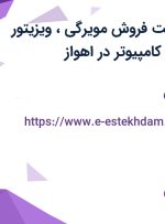 استخدام سرپرست فروش مویرگی، ویزیتور مویرگی و اپراتور کامپیوتر در اهواز