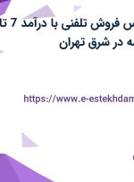 استخدام کارشناس فروش تلفنی با درآمد 7 تا 10 میلیون و بیمه در شرق تهران