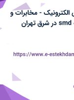 استخدام مهندس الکترونیک – مخابرات و مونتاژکار قطعات smd در شرق تهران