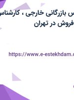 استخدام کارشناس بازرگانی خارجی، کارشناس شبکه و مهندس فروش در تهران