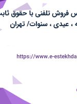 استخدام کارشناس فروش تلفنی با حقوق ثابت، پورسانت، بیمه، عیدی، سنوات/ تهران