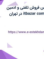 استخدام کارشناس فروش تلفنی و ادمین سوشال مدیا در itbazar.com در تهران