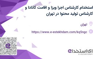 استخدام کارشناس اجرا ویزا و اقامت کانادا و کارشناس تولید محتوا در تهران