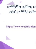 استخدام کارشناس پرستاری و کارشناس بیهوشی در بیمارستان آپادانا در تهران