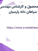 استخدام رئیس محصول و کارشناس مهندسی فروش در شرکت سپاهان دانه پارسیان