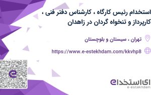 استخدام رئیس کارگاه، کارشناس دفتر فنی، کارپرداز و تنخواه گردان در زاهدان