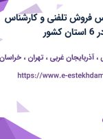 استخدام کارشناس فروش تلفنی و کارشناس فروش حضوری در 6 استان کشور