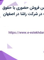 استخدام کارشناس فروش حضوری با حقوق ثابت و پورسانت در شرکت راشا در اصفهان