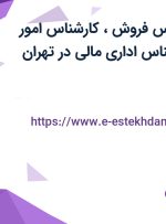 استخدام کارشناس فروش، کارشناس امور مشتریان و کارشناس اداری مالی در تهران