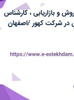 استخدام مدیر فروش و بازاریابی،کارشناس فروش و بازاریابی در شرکت کهور /اصفهان