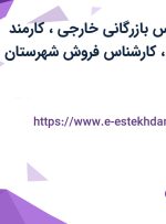 استخدام کارشناس بازرگانی خارجی، کارمند بازرگانی خارجی، کارشناس فروش شهرستان