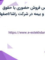 استخدام کارشناس فروش حضوری با حقوق ثابت، پورسانت و بیمه در شرکت راشا/اصفهان