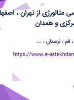 استخدام کارشناسی متالورژی از تهران، اصفهان، قم، لرستان، مرکزی و همدان