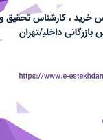 استخدام کارشناس خرید، کارشناس تحقیق و توسعه و کارشناس بازرگانی داخلی/تهران