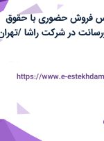 استخدام کارشناس فروش حضوری با حقوق ثابت، بیمه و پورسانت در شرکت راشا /تهران
