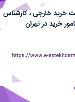 استخدام سرپرست خرید خارجی، کارشناس خرید داخلی و مامور خرید در تهران