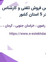 استخدام کارشناس فروش تلفنی و کارشناس فروش حضوری در 5 استان کشور