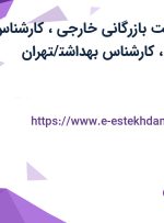 استخدام سرپرست بازرگانی خارجی، کارشناس بازرگانی خارجی، کارشناس بهداشت/تهران