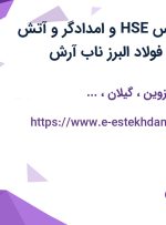 استخدام کارشناس HSE و امدادگر و آتش نشان در مجتمع فولاد البرز ناب آرش