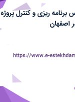 استخدام کارشناس برنامه ریزی و کنترل پروژه و مهندس صنایع در اصفهان