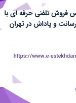 استخدام کارشناس فروش تلفنی حرفه ای با حقوق ثابت، پورسانت و پاداش در تهران