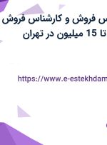 استخدام کارشناس فروش و کارشناس فروش حقوقی با درآمد تا 15 میلیون در تهران