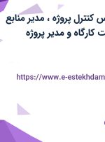 استخدام کارشناس کنترل پروژه، مدیر منابع انسانی، سرپرست کارگاه و مدیر پروژه