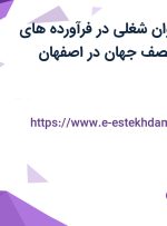 استخدام 16 عنوان شغلی در فرآورده های گوشتی تانیس نصف جهان در اصفهان