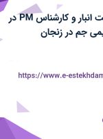 استخدام سرپرست انبار و کارشناس PM در شرکت پدیده شیمی جم در زنجان