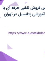 استخدام کارشناس فروش تلفنی حرفه ای با بیمه در موسسه آموزشی پتانسیل در تهران