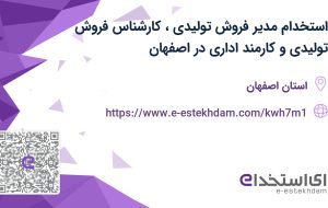 استخدام مدیر فروش (تولیدی)، کارشناس فروش (تولیدی) و کارمند اداری در اصفهان