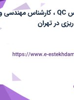 استخدام کارشناس QC، کارشناس مهندسی و کارشناس برنامه ریزی در تهران