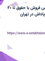 استخدام کارشناس فروش با حقوق تا ۲۰ میلیون، بیمه و پاداش در تهران