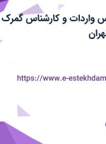 استخدام کارشناس واردات و کارشناس گمرک و ترخیص کالا در تهران