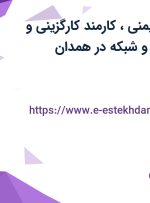 استخدام افسر ایمنی، کارمند کارگزینی و کارشناس سایت و شبکه در همدان