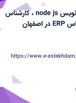 استخدام برنامه نویس node.js، کارشناس بازرگانی و کارشناس ERP در اصفهان