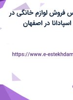 استخدام کارشناس فروش لوازم خانگی در بازرگانی مانا کالا اسپادانا در اصفهان