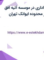 استخدام کارمند اداری در موسسه آتیه افق راهیان دانش در محدوده ایوانک تهران